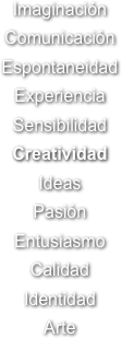 Imaginación
Comunicación
Espontaneidad
Experiencia
Sensibilidad
Creatividad
Ideas
Pasión
Entusiasmo
Calidad
Identidad
Arte